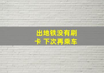 出地铁没有刷卡 下次再乘车